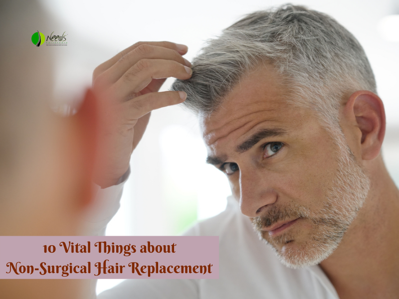 10 Vital Things about Non-Surgical Hair Replacement - Needs Hair Studio Blog